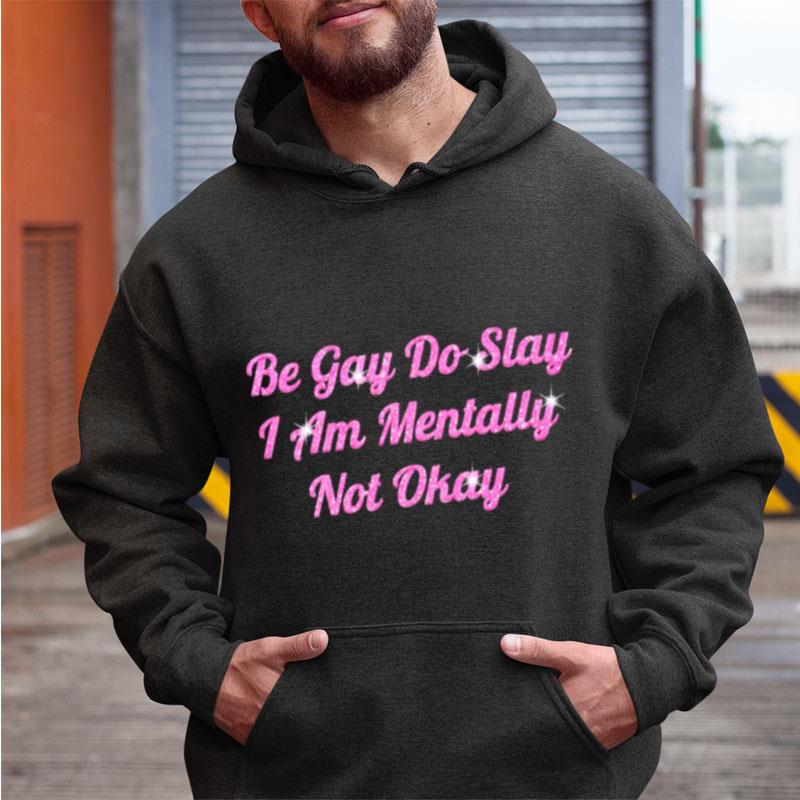 Be Gay Do Slay I Am Mentally Not Okay Shirts