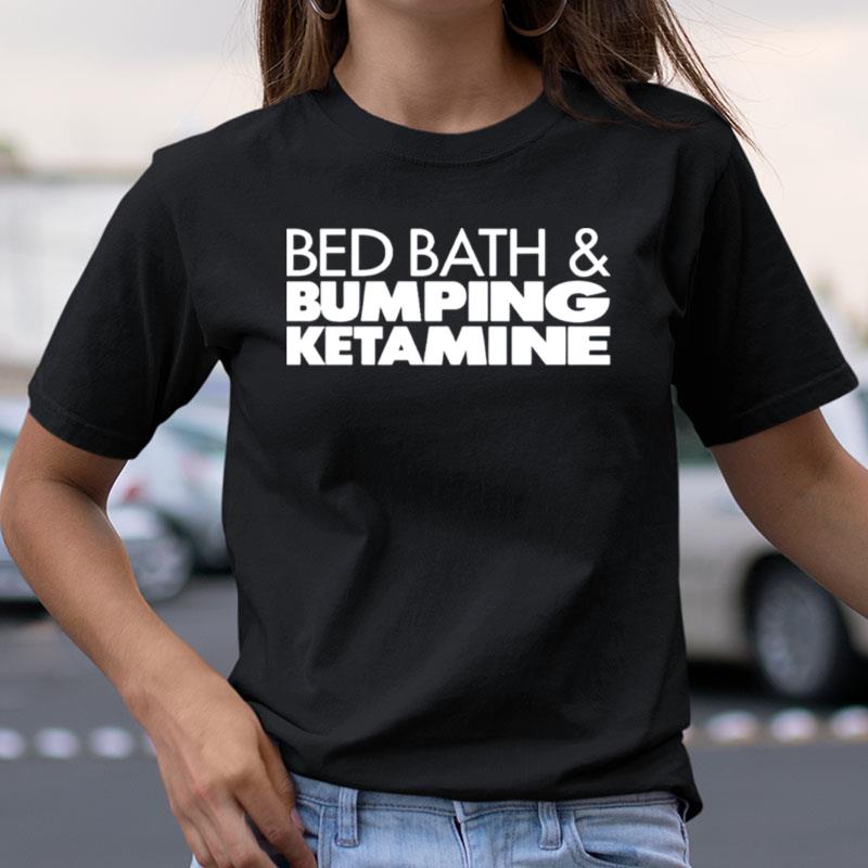Bed Bath And Bumping Ketamine Shirts