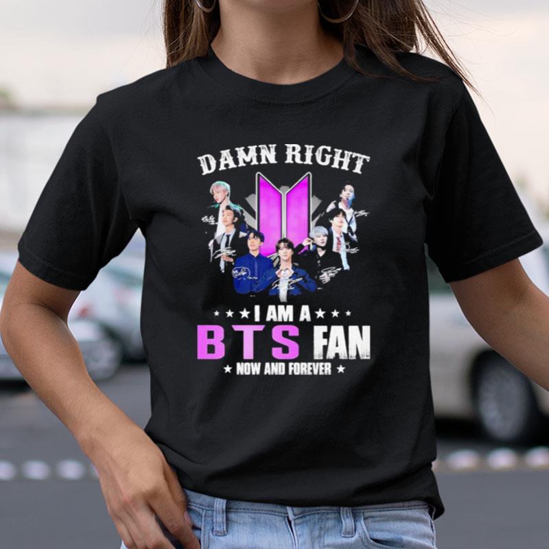 Damn Right I Am A Bts Fan Now And Forever Signatures Shirts