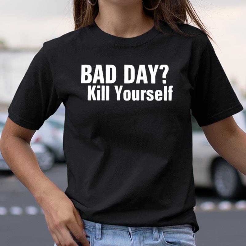 Fluorideluvr Bad Day Kill Yourself Shirts