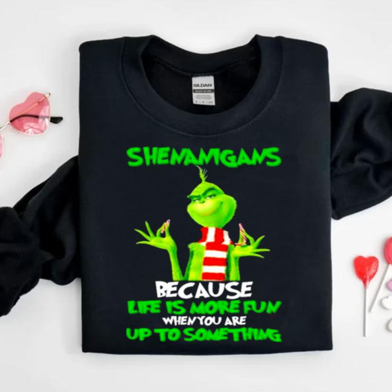 Grinch Shenanigans Because Life Is More Fun When You Are Up To Something Shirts