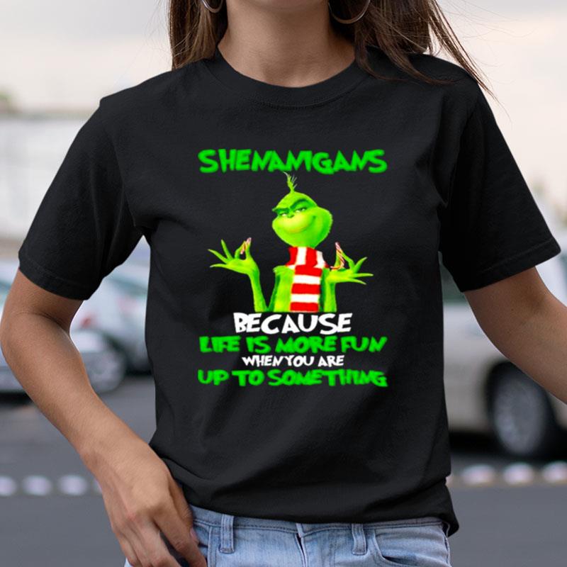 Grinch Shenanigans Because Life Is More Fun When You Are Up To Something Shirts
