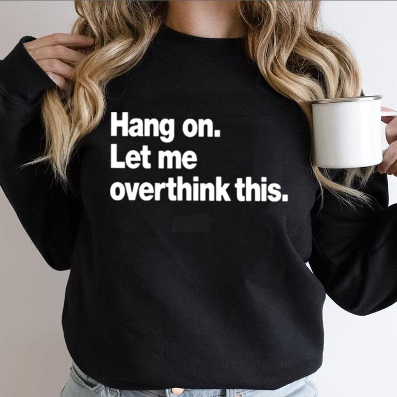 Hang On Let Me Overthink This Shirts