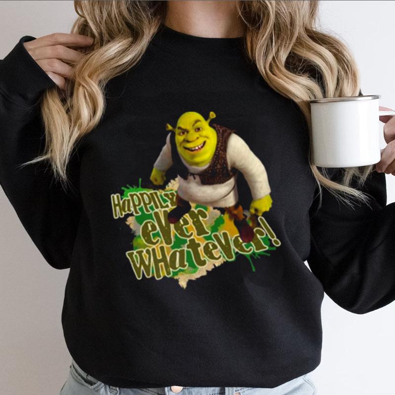 Happily Ever Whatever Sherk Shirts