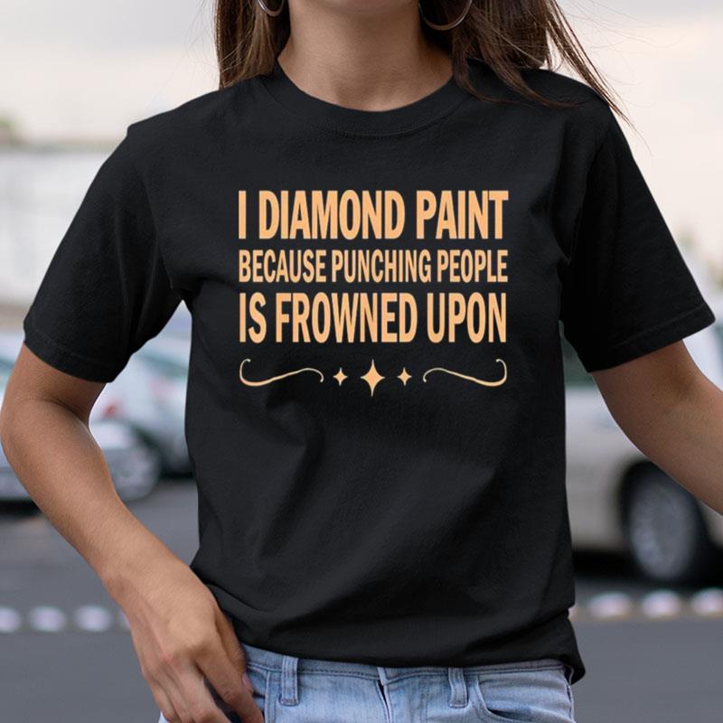 I Diamond Paint Because Punching People Is Frowned Upon Shirts