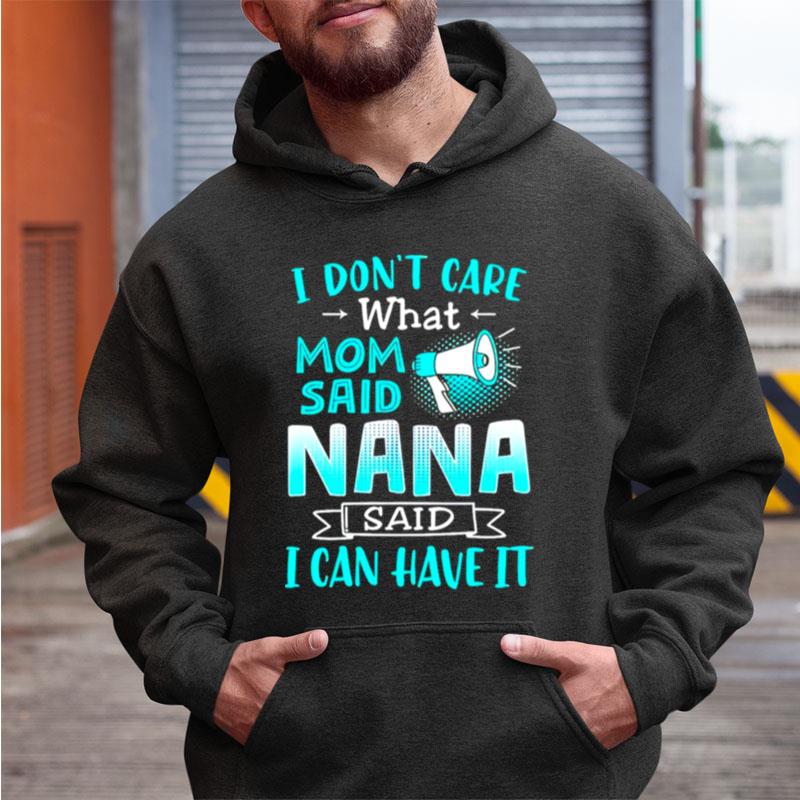 I Don't Care What Mom Said Nana Said I Can Have It Shirts