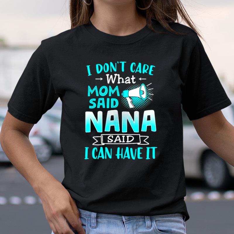 I Don't Care What Mom Said Nana Said I Can Have It Shirts