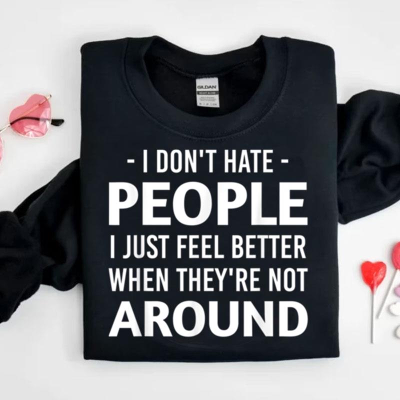 I Dont Hate People I Just Feel Better When Theyre Not Around Shirts