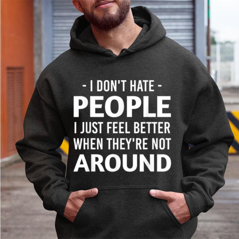 I Dont Hate People I Just Feel Better When Theyre Not Around Shirts