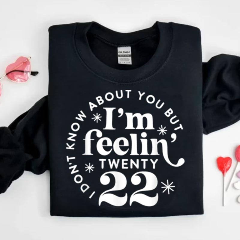I Don't Know About You But I'm Feeling Twenty 22 Shirts