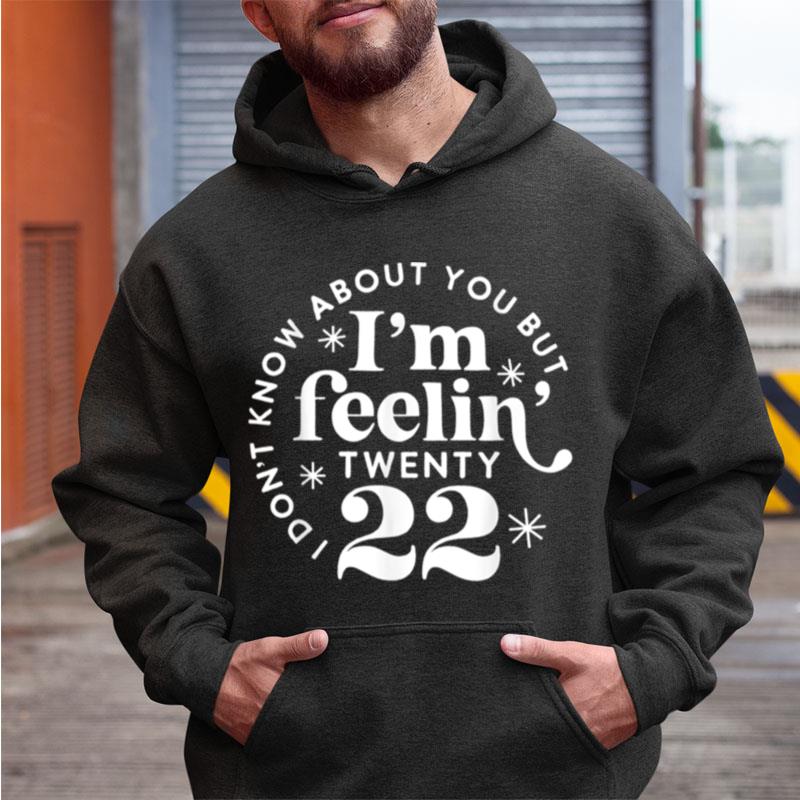 I Don't Know About You But I'm Feeling Twenty 22 Shirts