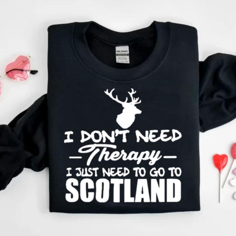 I Don't Need Therapy I Just Need To Go To Scotland Shirts