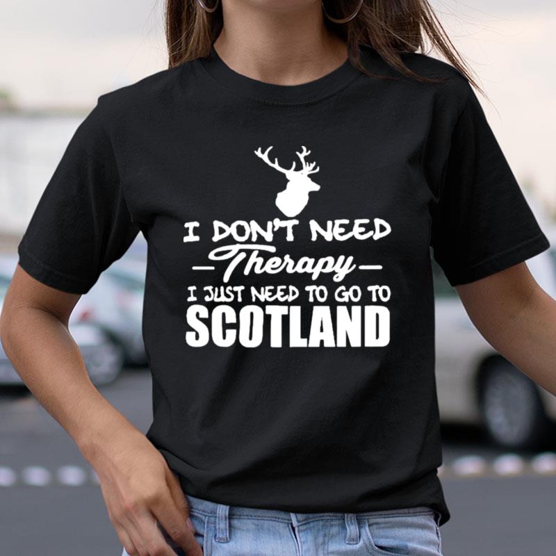 I Don't Need Therapy I Just Need To Go To Scotland Shirts