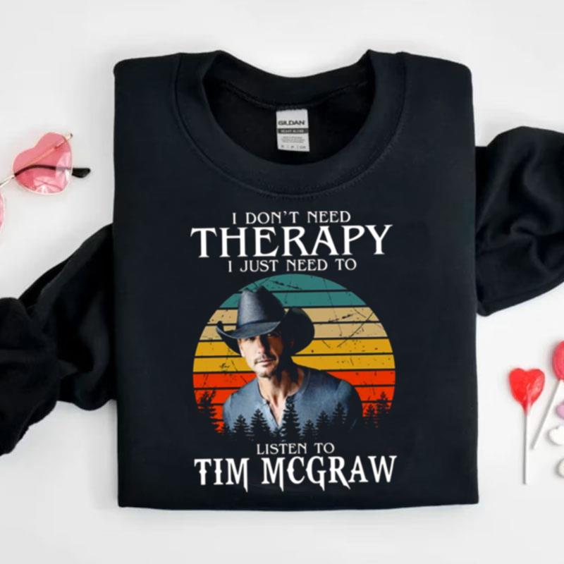 I Don't Need Therapy I Just Need To Listen To Tim Mcgraw Shirts