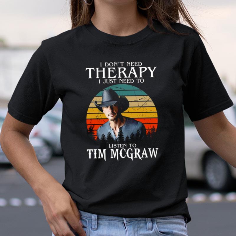 I Don't Need Therapy I Just Need To Listen To Tim Mcgraw Shirts