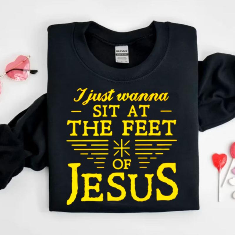 I Just Wanna Sit At The Feet Of Jesus Shirts