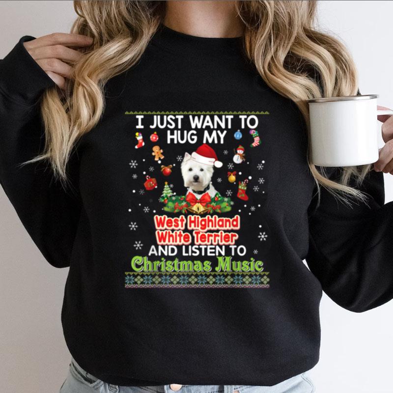 I Just Want To Hug My West Highland White Terriers Dog And Shirts