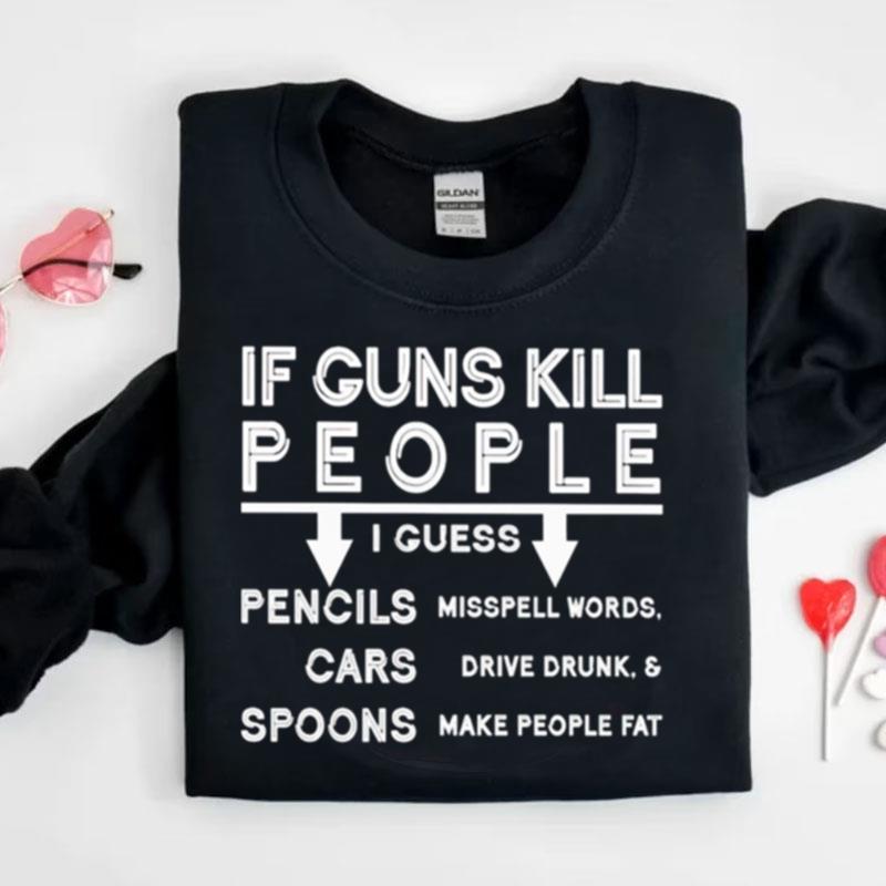 If Guns Kill I Guess Pencils Misspell Words Cars Drive Drunk & Spoon Make People Fa Shirts