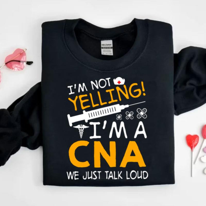 I'm Not Yelling I'm A Cna We Just Talk Loud Shirts