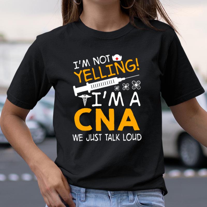 I'm Not Yelling I'm A Cna We Just Talk Loud Shirts