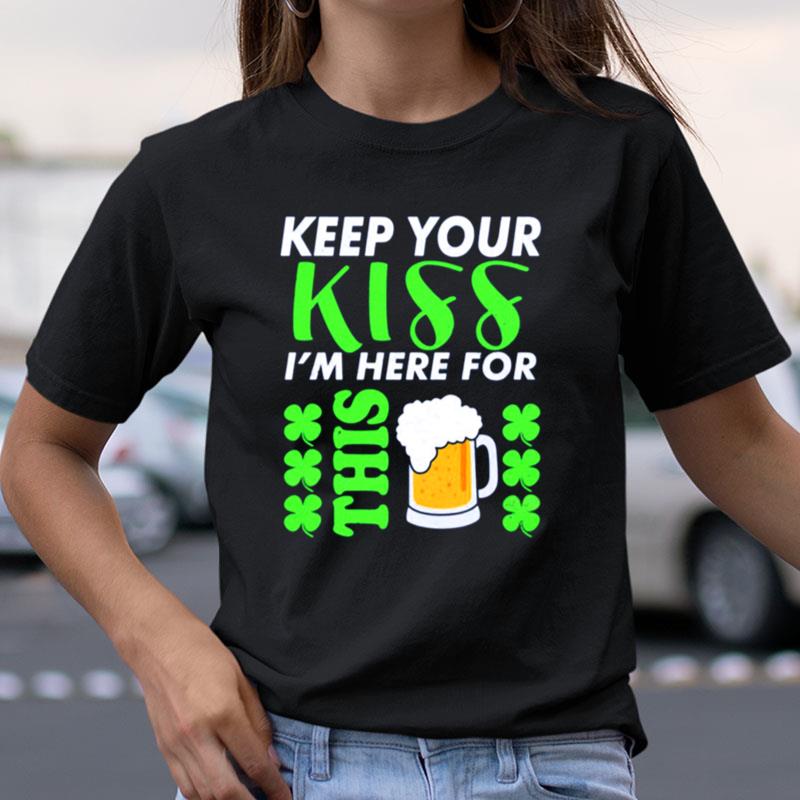 Keep Your Kiss I'm Here For This Beer Shirts