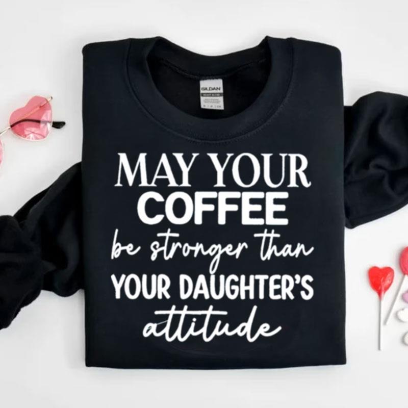 May Your Coffee Be Stronger Than Your Daughter's Attitude Shirts