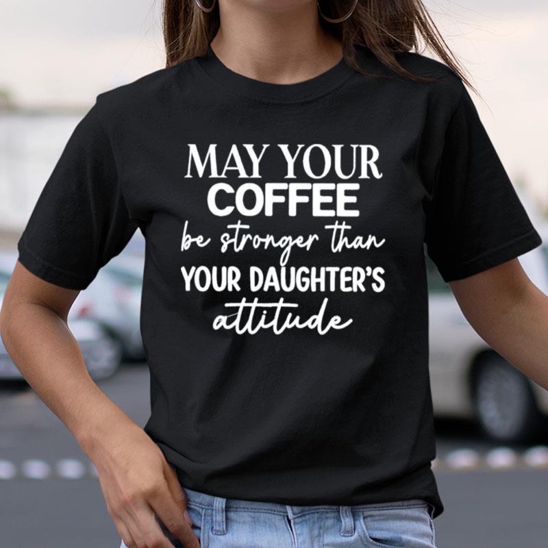 May Your Coffee Be Stronger Than Your Daughter's Attitude Shirts