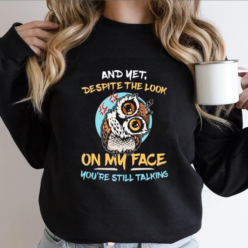 Owl And Yet Despite The Look On My Face You're Still Talking Shirts