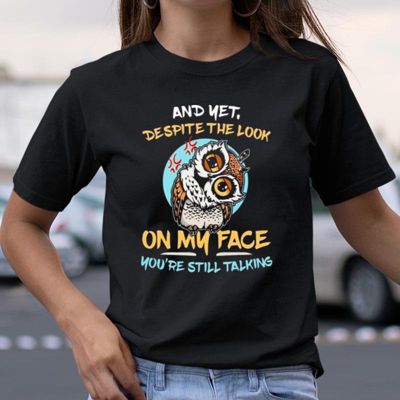 Owl And Yet Despite The Look On My Face You're Still Talking Shirts
