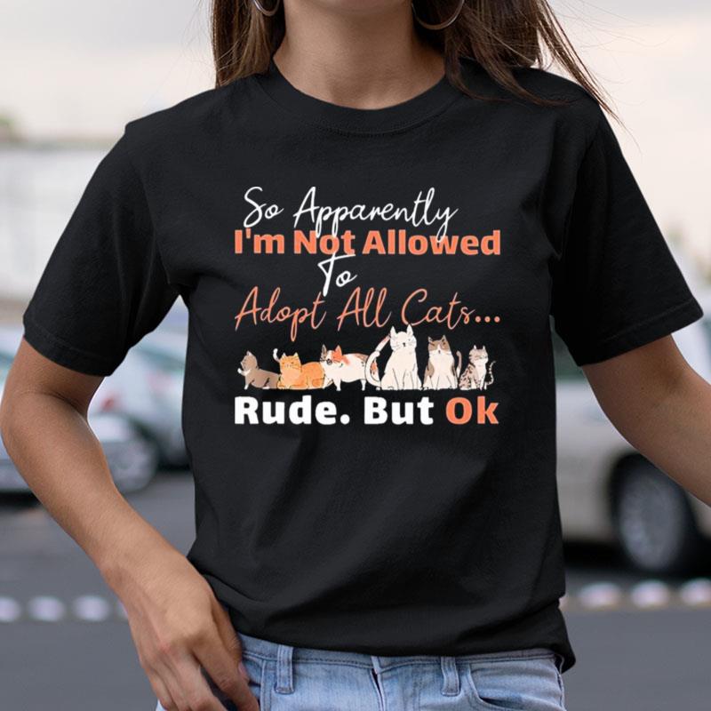 So Apparently I'm Not Allowed To Adopt All Cats Rude But Ok Shirts
