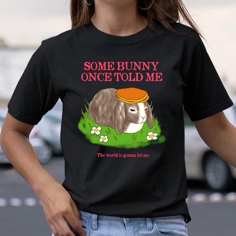 Some Bunny Once Told Me The World Is Gonna Lol Me Cute Shirts