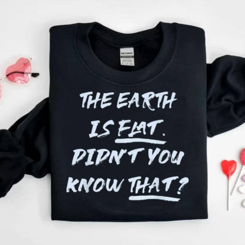 The Earth Is Flat. Didn't You Know That Shirts