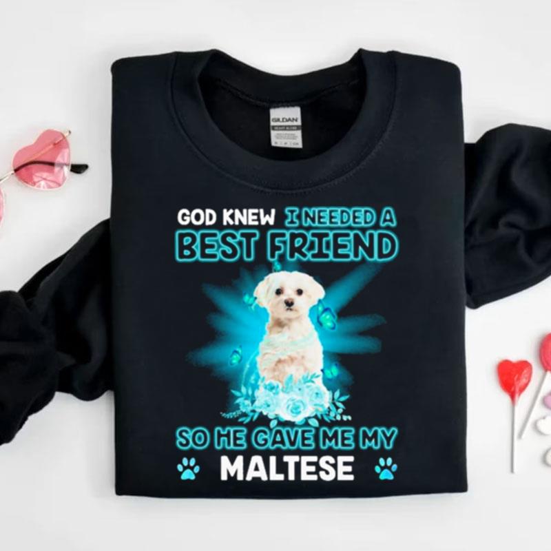 White Maltese Dog God Knew I Needed A Best Friend So Me Gave Me My Maltese Shirts