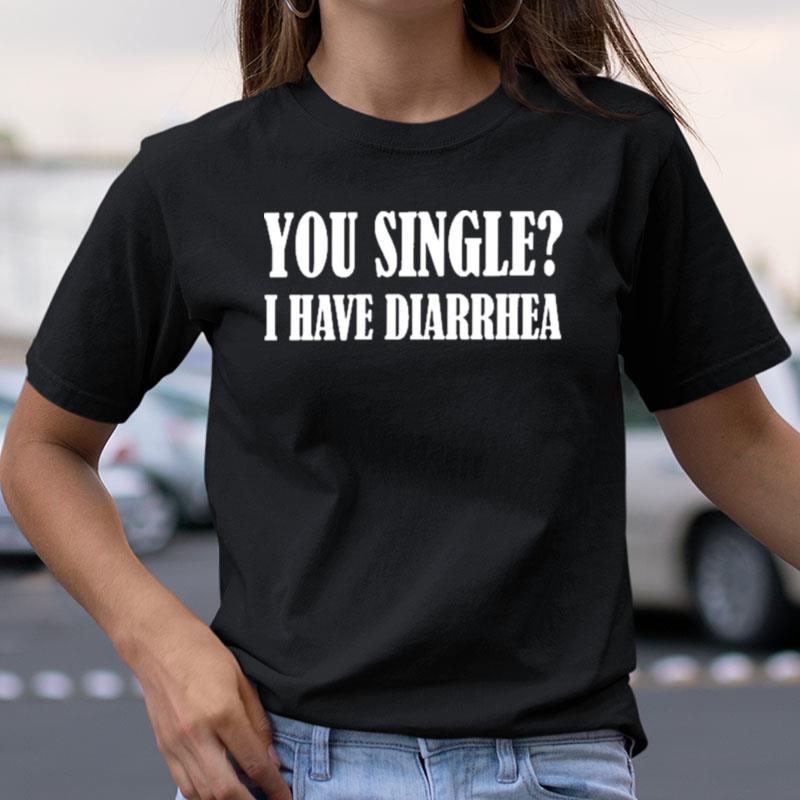 You Single I Have Diarrhea Shirts