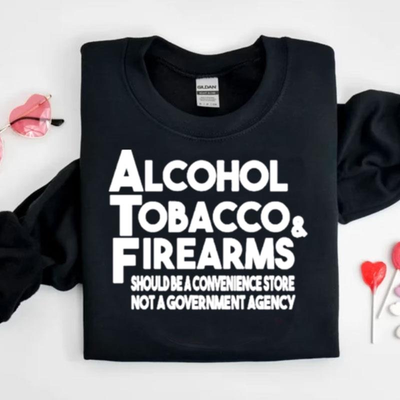 Alcohol Tobacco Firearms Should Be A Convenience Store Not A Government Agency Shirts