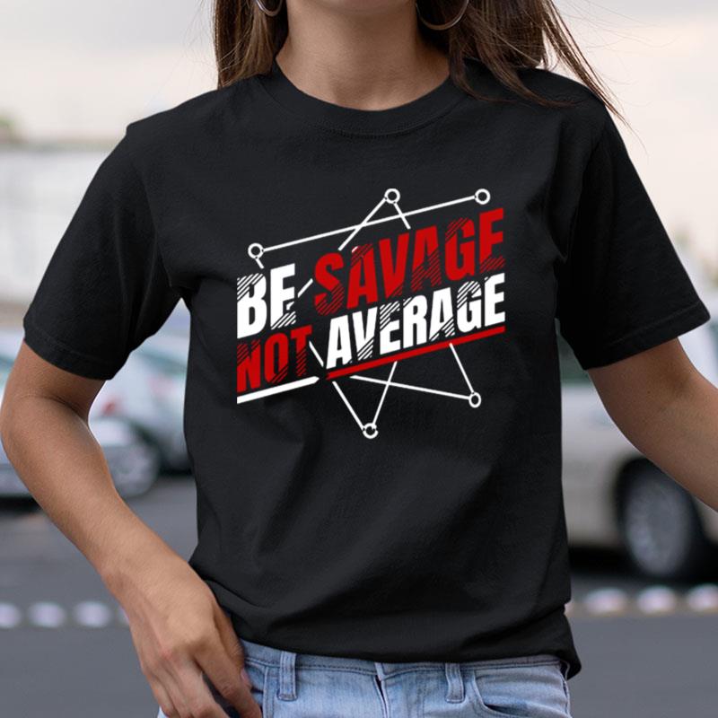 Be Savage Not Average Motived Quotes Shirts