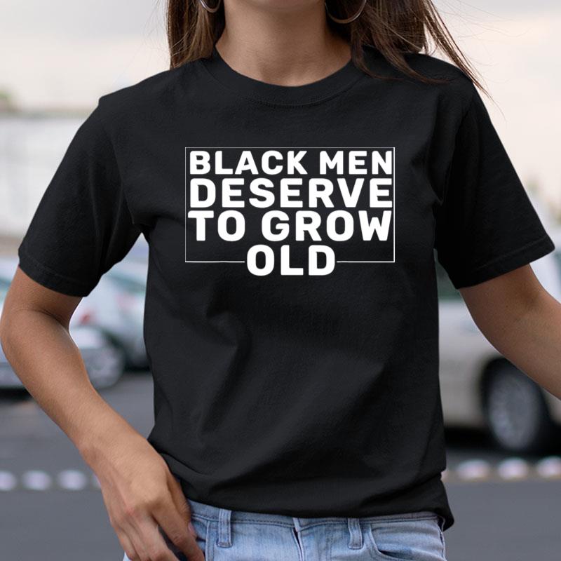 Black Men Deserve To Grow Old Shirts