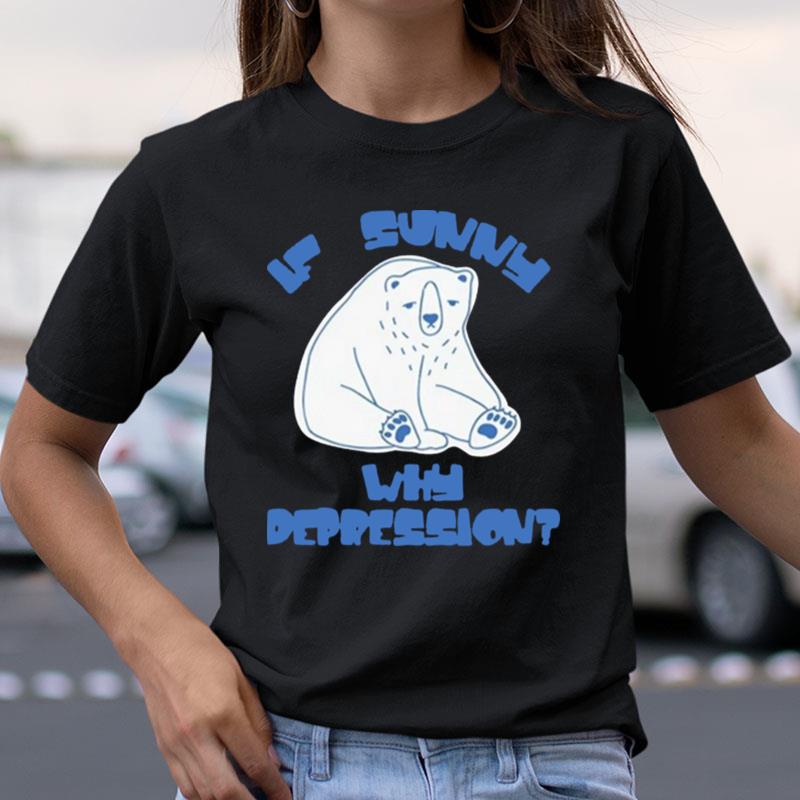 Brys Online If Sunny Why Depression Shirts