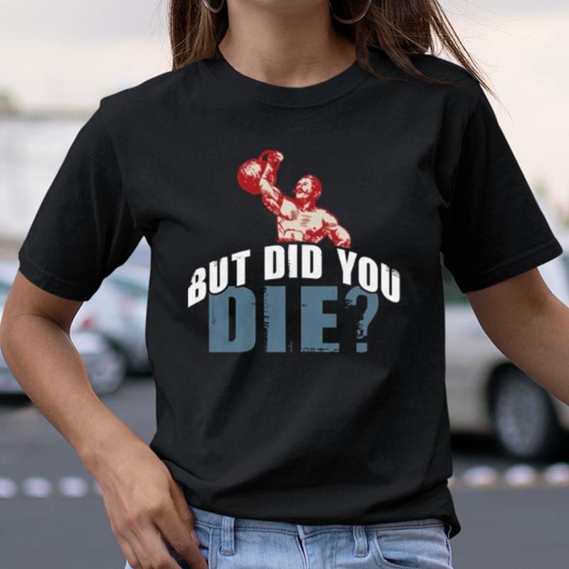 But Did You Die Kettlebell Workout Gym Fitness Shirts