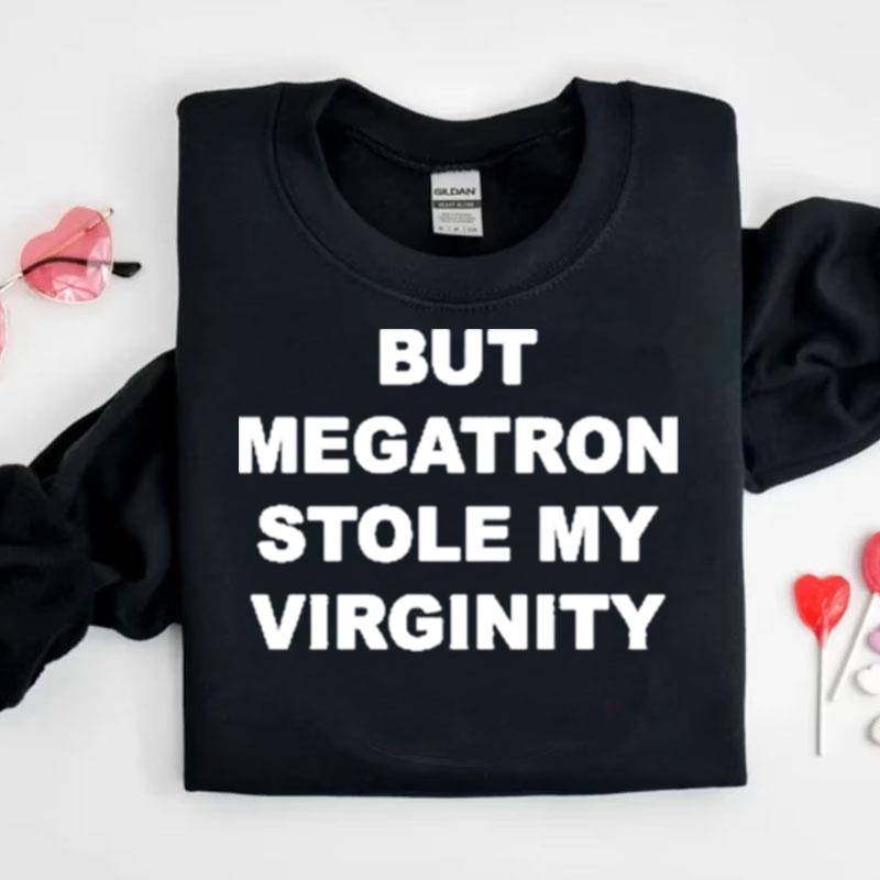 But Megatron Stole My Virginity Shirts