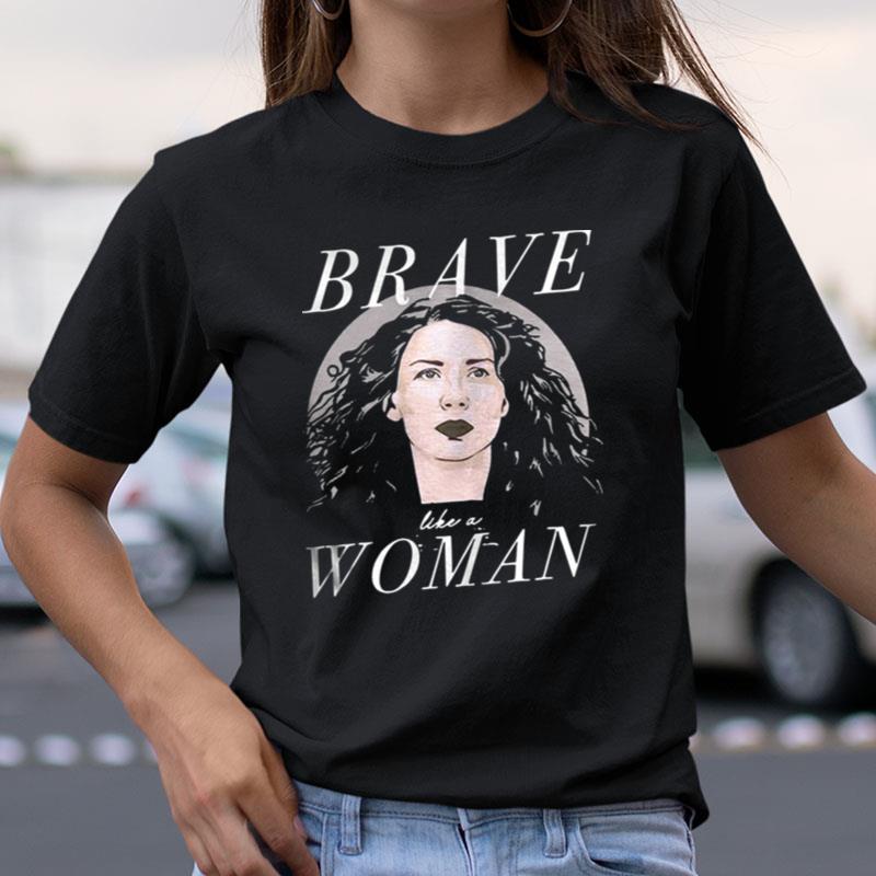 Caitriona Balfe Brave Like A Woman Shirts