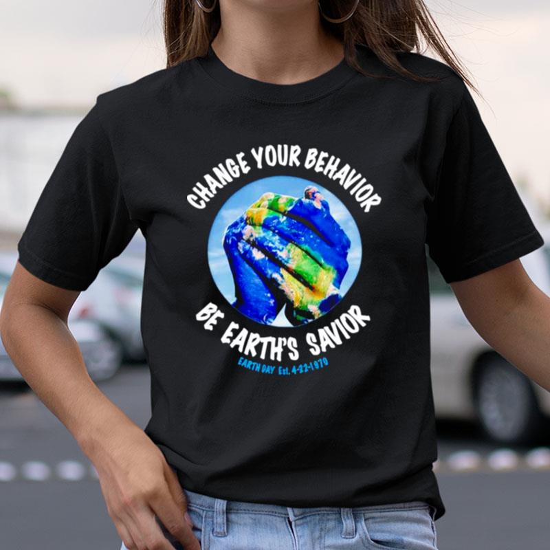 Change You Behavior Be Earth's Savior Earth Day Shirts