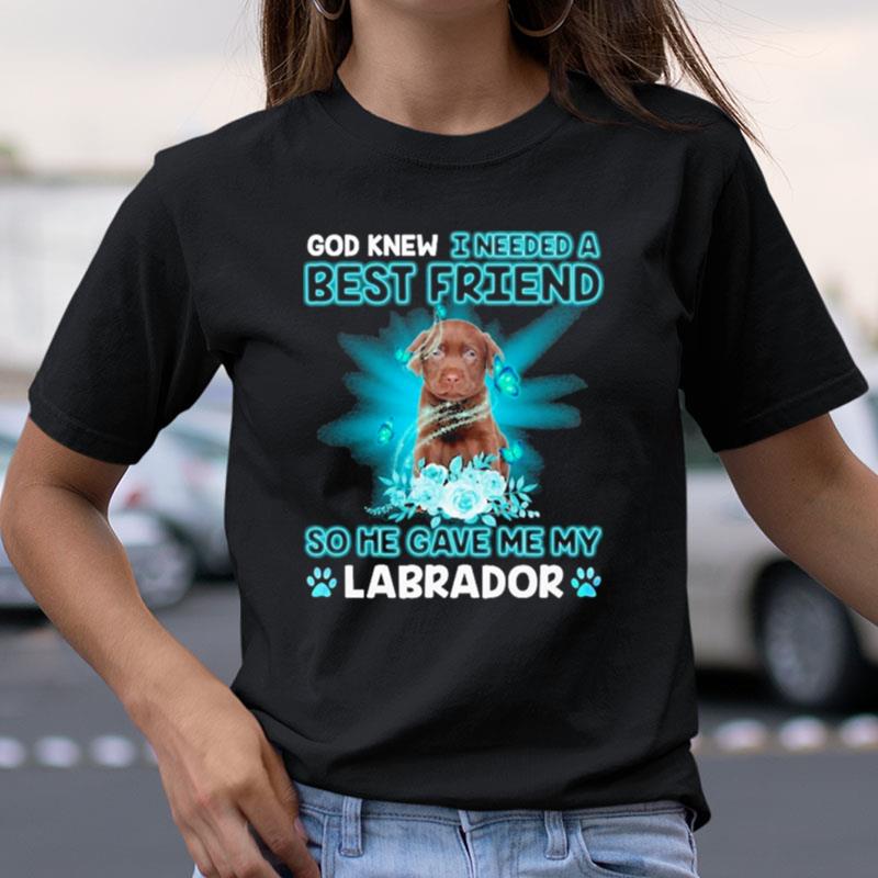 Chocolate Labrador Dog God Knew I Needed A Best Friend So Me Gave Me Labrador Shirts