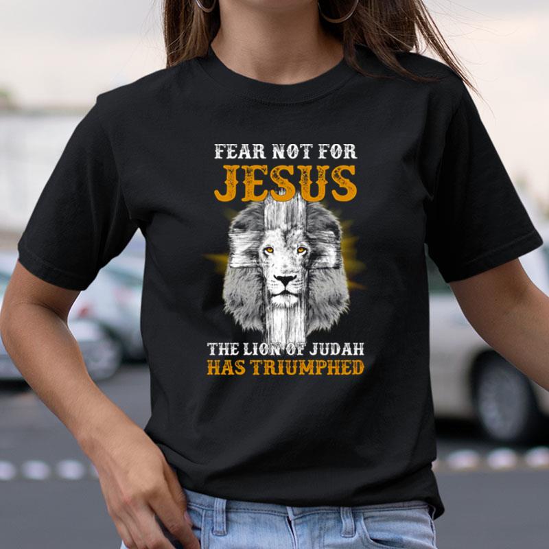 Fear Not For Jesus The Lion Of Judah Has Triumphed Shirts