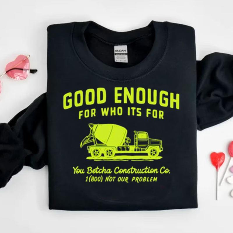 Good Enough For Who Its For You Betcha Shirts