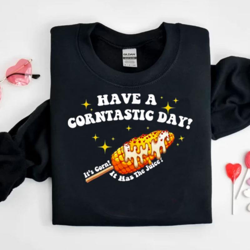 Have A Corntastic Day! It's Corn It Has The Juice Shirts