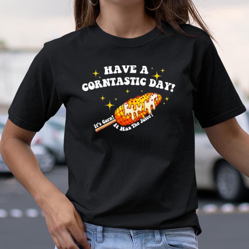 Have A Corntastic Day! It's Corn It Has The Juice Shirts