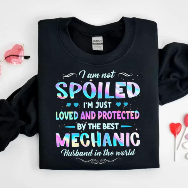 I Am Not Spoiled I'm Just Loved And Protected By The Best Mechanic Husband In The World Shirts