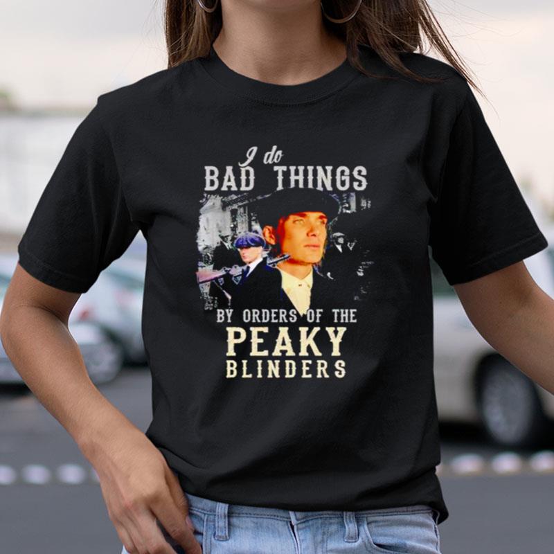 I Do Bad Things By Orders Of The Peaky Blinders Shirts