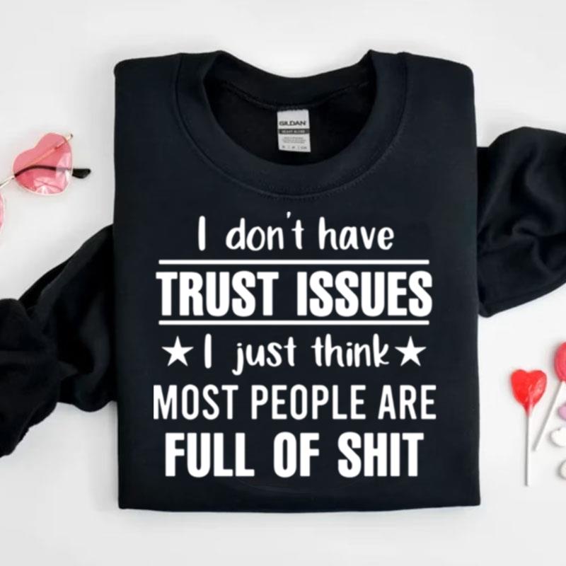 I Don't Have Trust Issues I Just Think Most People Are Full Of Shi Shirts